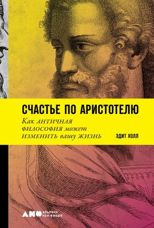 Счастье по Аристотелю. Как античная философия может изменить вашу жизнь