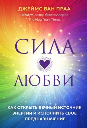 Сила любви. Как открыть вечный источник энергии и исполнить свое предназначение