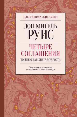 Четыре соглашения. Тольтекская книга мудрости. Практическое руководство по достижению личной свободы