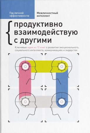 Год личной эффективности. Межличностный интеллект. Продуктивно взаимодействую с другими. Ключевые идеи из 12 книг о развитии эмоционального, социального интеллекта, коммуникациях и лидерстве