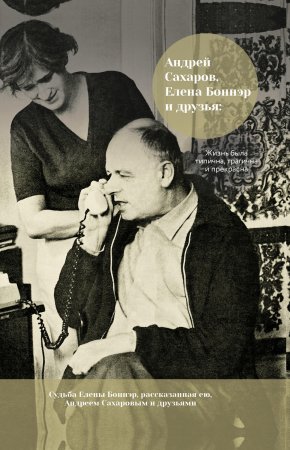 Андрей Сахаров, Елена Боннэр и друзья: жизнь была типична, трагична и прекрасна. Сборник