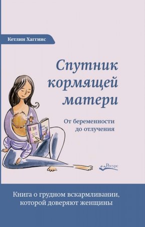 Спутник кормящей матери. От беременности до отлучения. Книга о грудном вскармливании, которой доверяют женщины