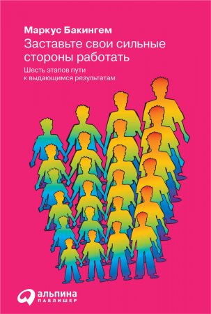 Заставьте свои сильные стороны работать. Шесть этапов пути к выдающимся результатам