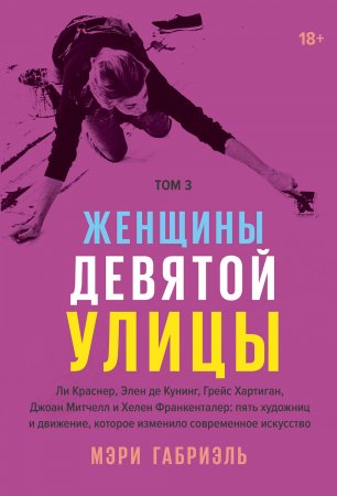 Женщины Девятой улицы. Том 3. Ли Краснер, Элен де Кунинг, Грейс Хартиган, Джоан Митчелл и Хелен Франкенталер: пять художниц и движение, изменившее современное искусство