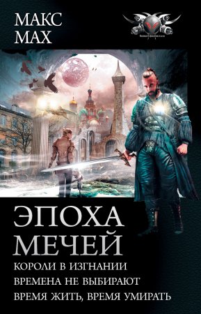 Эпоха мечей: Короли в изгнании. Времена не выбирают. Время жить, время умирать. Сборник