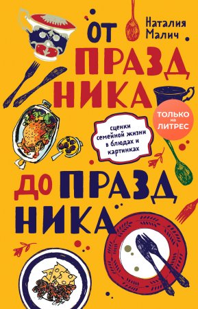 От праздника до праздника. Сценки семейной жизни в блюдах и картинках