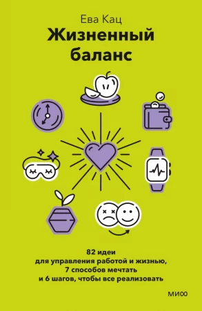 Жизненный баланс. 82 идеи для управления работой и жизнью, 7 способов мечтать и 6 шагов, чтобы все реализовать